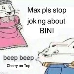 The new BINI song stinks | BINI; Cherry on Top | image tagged in max pls stop joking about blank,funny,bini sucks,music,philippines | made w/ Imgflip meme maker