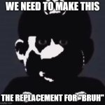 example; you're in a chat or comment section, someone says something stupid/weird, and someone replies with cursed mario | WE NEED TO MAKE THIS; THE REPLACEMENT FOR "BRUH" | image tagged in gabriel | made w/ Imgflip meme maker