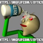 Baldi pours bleach in his eyes | HTTPS://IMGFLIP.COM/I/8YTK2P; HTTPS://IMGFLIP.COM/I/8YTK2P | image tagged in baldi pours bleach in his eyes | made w/ Imgflip meme maker