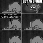 me | YOUR GAME GOT AN UPDATE | image tagged in shut up brian - internet research | made w/ Imgflip meme maker