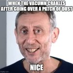 noice | WHEN THE VACUMN CRAKLES AFTER GOING OVER A PATCH OF DUST; NICE | image tagged in nice michael rosen | made w/ Imgflip meme maker