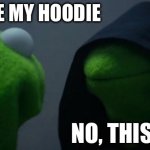 Evil Kermit | YOU STOLE MY HOODIE; NO, THIS IS MINE | image tagged in memes,evil kermit | made w/ Imgflip meme maker