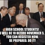 register to vote | HIGH SCHOOL STUDENTS!
IF YOU WILL BE 18 BEFORE NOVEMBER 5, 2024
YOU CAN REGISTER NOW.
BE PREPARED. DO IT! | image tagged in memes,laughing men in suits | made w/ Imgflip meme maker