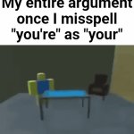 Minor spelling mistake | My entire argument once I misspell "you're" as "your" | image tagged in gifs,memes,funny,funny memes,relatable,argument | made w/ Imgflip video-to-gif maker