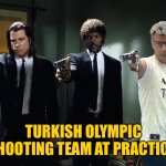 Turkish team | TURKISH OLYMPIC SHOOTING TEAM AT PRACTICE | image tagged in practice | made w/ Imgflip meme maker