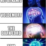 Expanding Brain Meme | HE WHO MUST NOT BE NAMED; VOLDEMORT; THE DARK LORD; TOM | image tagged in memes,expanding brain | made w/ Imgflip meme maker