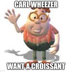 Carl wheezer croissant | CARL WHEEZER; WANT A CROISSANT | image tagged in carl wheezer,jimmy neutron,croissant | made w/ Imgflip meme maker