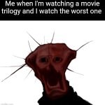 the spoiled one | Me when I'm watching a movie trilogy and I watch the worst one | image tagged in the spoiled one | made w/ Imgflip meme maker