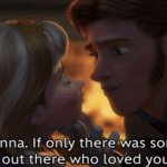 oh anna if only there was someone out there who loved you