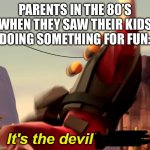 Kids having fun with DND and anime? Satanism I say! | PARENTS IN THE 80’S WHEN THEY SAW THEIR KIDS DOING SOMETHING FOR FUN: | image tagged in it's the devil's dick,funny,1980s,parents,boomers | made w/ Imgflip meme maker