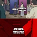 Naruto Handshake Meme Template | SMILING FRIENDS; IMGFLIP; DOING OFFENSIVE, CREEPY AND WEIRD THINGS TO ULTIMATELY MAKE PEOPLE SMILE | image tagged in naruto handshake meme template | made w/ Imgflip meme maker