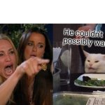 Woman Yelling At Cat | He couldn't possibly want me; Jerk | image tagged in memes,woman yelling at cat | made w/ Imgflip meme maker