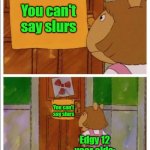 fr though | You can't say slurs; You can't say slurs; Edgy 12 year olds: | image tagged in that sign won't stop me,funny | made w/ Imgflip meme maker