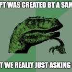 ChatGPTwist | IF CHATGPT WAS CREATED BY A SAM ALTMAN; AREN'T WE REALLY JUST ASKING SAM? | image tagged in philosophy dinosaur | made w/ Imgflip meme maker