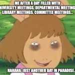 academic librarian meme | ME AFTER A DAY FILLED WITH UNIVERSITY MEETINGS, DEPARTMENTAL MEETINGS, LIBRARY MEETINGS, COMMITTEE MEETINGS... HAHAHA, JUST ANOTHER DAY IN PARADISE...? | image tagged in tired dw | made w/ Imgflip meme maker