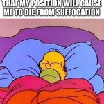 ahhhh…. | HOW I SLEEP KNOWING THAT MY POSITION WILL CAUSE ME TO DIE FROM SUFFOCATION | image tagged in homer simpson sleeping peacefully,sleep,funny memes,memes | made w/ Imgflip meme maker