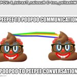 Poopoo to peepee conversation | POV: 8_tsirasT_naissuR & ton_yeltaehW | image tagged in poopoo to peepee conversation | made w/ Imgflip meme maker