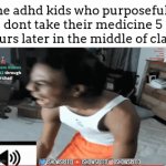 kids who do that are slightly ALWAYS annoying | The adhd kids who purposefully dont take their medicine 5 hours later in the middle of class: | image tagged in gifs,meme | made w/ Imgflip video-to-gif maker