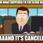 Aaaaand it's cancelled. | DO YOU KNOW WHAT HAPPENED TO THE CLONE HIGH REVIVAL? AAAAAND IT'S CANCELLED. | image tagged in memes,aaaaand its gone,funny,clonehigh,clone high,south park | made w/ Imgflip meme maker