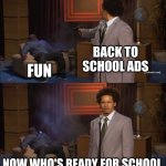 Back to school ads be like | BACK TO SCHOOL ADS; FUN; NOW WHO'S READY FOR SCHOOL | image tagged in memes,who killed hannibal | made w/ Imgflip meme maker