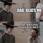 I never get mad at you! | DAD: BEATS ME; DAD 1 MINUTE AFTER: YOU KNOW IM NOT MAD AT YOU | image tagged in memes,rick and carl,funny,fun,meme,funny memes | made w/ Imgflip meme maker