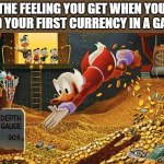 Meme | THE FEELING YOU GET WHEN YOU FIND YOUR FIRST CURRENCY IN A GAME: | image tagged in scrooge mcduck | made w/ Imgflip meme maker