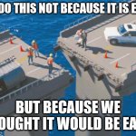 Eezy-peezy | WE DO THIS NOT BECAUSE IT IS EASY, BUT BECAUSE WE THOUGHT IT WOULD BE EASY. | image tagged in misaligned bridge,humor,funny,murphy's law,fun | made w/ Imgflip meme maker