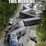 Stock Market Trainwreck | TAKING A LOOK AT MARKET CONDITIONS THIS MORNING... | image tagged in trainwreck15,stock market,trainwreck,dow,nasdaq | made w/ Imgflip meme maker