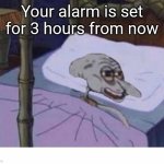 Squidward in bed | Your alarm is set for 3 hours from now | image tagged in squidward in bed | made w/ Imgflip meme maker