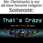 I had one person who didn't ask for my opinion and it's not okay. | Me: Christianity is my all-time favorite religion! Someone: | image tagged in there are zero people who asked,memes,funny,religion | made w/ Imgflip meme maker