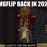 Imgflip has fallen off | IMGFLIP BACK IN 2020 | image tagged in i used to rule the world | made w/ Imgflip meme maker