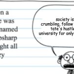 don't | society is crumbling, follow Andrew tate's hustlers university for only $10,000 | image tagged in crazy thoughts | made w/ Imgflip meme maker