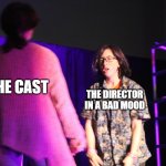 Mr. D vs Selina | THE CAST; THE DIRECTOR IN A BAD MOOD | image tagged in mr d vs selina | made w/ Imgflip meme maker