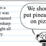 crazy thoughts | We should put pineapple  on pizza | image tagged in crazy thoughts | made w/ Imgflip meme maker