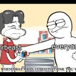 give this a clever title | everyone; mrbeast | image tagged in when i was a kid i used to think you were cool,drama,youtube | made w/ Imgflip meme maker