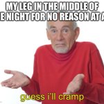 Why | MY LEG IN THE MIDDLE OF THE NIGHT FOR NO REASON AT ALL; guess i’ll cramp | image tagged in guess i'll die,memes,funny,oh wow are you actually reading these tags | made w/ Imgflip meme maker