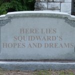 Squidward’s Hopes and Dreams | HERE LIES SQUIDWARD’S HOPES AND DREAMS | image tagged in gravestone | made w/ Imgflip meme maker