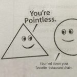 Noooo, NOT my favorite restaurant chain | I burned down your favorite restaurant chain. | image tagged in you're pointless blank,restaurant,restaurant chain,memes,oof,restaurants | made w/ Imgflip meme maker