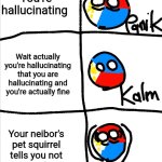 XKCD reference | You're hallucinating; Wait actually you're hallucinating that you are hallucinating and you're actually fine; Your neibor's pet squirrel tells you not to worry about it | image tagged in kalm panik kalm but countryballs | made w/ Imgflip meme maker