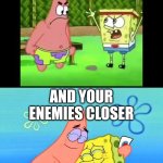 enemies before, friends now | KEEP YOUR FRIENDS CLOSE; AND YOUR ENEMIES CLOSER | image tagged in enemies before friends now,memes | made w/ Imgflip meme maker