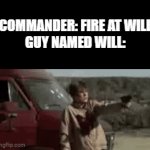 Poor Will! | COMMANDER: FIRE AT WILL
GUY NAMED WILL: | image tagged in gifs,will sucked anyway | made w/ Imgflip video-to-gif maker