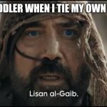 Lisan al Gaib | MY TODDLER WHEN I TIE MY OWN SHOES | image tagged in stilgar,memes,funny,lol | made w/ Imgflip meme maker