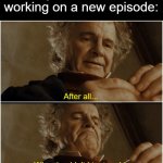 Bilbo - Why shouldn’t I keep it? | Every Cartoon shows working on a new episode:; After all... Why shouldn't I try to add a little bit a romance to this show? | image tagged in bilbo - why shouldn t i keep it,memes | made w/ Imgflip meme maker