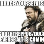 Brace | BRACE YOURSELVES; KCUDEHTREPPOB/DUCKS REVERSE ALT IS COMING | image tagged in memes,brace yourselves x is coming | made w/ Imgflip meme maker