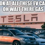 lol | OH WAIT THERE GAS; LOOK AT ALL THESE EV CARS | image tagged in cars parked in front of company building,tesla,elon musk,memes,funny memes,fun | made w/ Imgflip meme maker