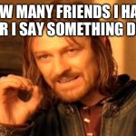 Story of my life | HOW MANY FRIENDS I HAVE AFTER I SAY SOMETHING DUMB | image tagged in memes,no friends | made w/ Imgflip meme maker