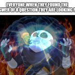 Everyone when they found answer of the question they are looking for ''12 HOURS'' | EVERYONE WHEN THEY FOUND THE ANSWER OF A QUESTION THEY ARE LOOKING FOR | image tagged in ink sans on fire,memes,true | made w/ Imgflip meme maker