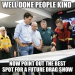 Pointing on map | WELL DONE PEOPLE KIND; NOW POINT OUT THE BEST SPOT FOR A FUTURE DRAG SHOW | image tagged in trudeau rolled up sleeves | made w/ Imgflip meme maker