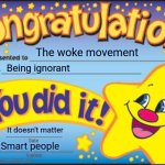 Happy Star Congratulations | The woke movement; Being ignorant; It doesn't matter; Smart people | image tagged in memes,happy star congratulations | made w/ Imgflip meme maker