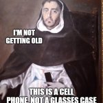 I'm not getting old... | I'M NOT GETTING OLD; THIS IS A CELL PHONE, NOT A GLASSES CASE | image tagged in brother on his cell phone | made w/ Imgflip meme maker